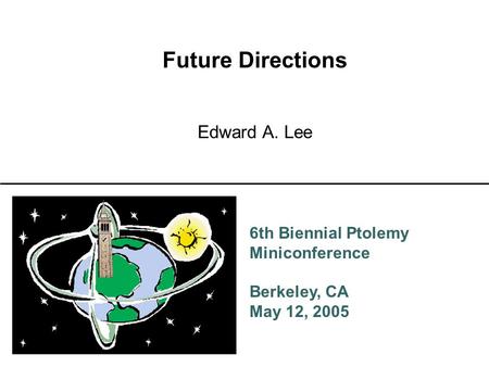 6th Biennial Ptolemy Miniconference Berkeley, CA May 12, 2005 Future Directions Edward A. Lee.