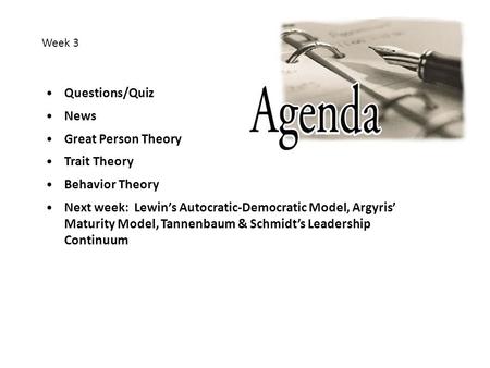 Questions/Quiz News Great Person Theory Trait Theory Behavior Theory Next week: Lewin’s Autocratic-Democratic Model, Argyris’ Maturity Model, Tannenbaum.
