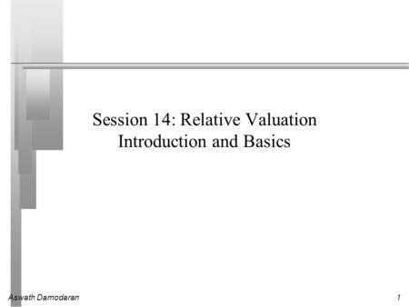 Aswath Damodaran1 Session 14: Relative Valuation Introduction and Basics.