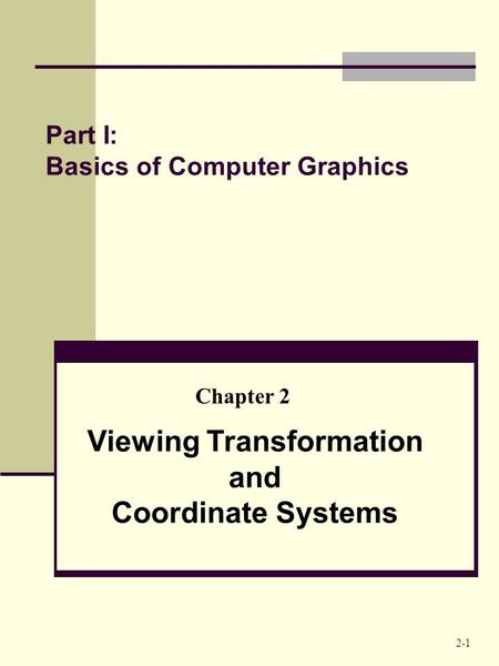 Part I: Basics of Computer Graphics Viewing Transformation and Coordinate Systems Chapter 2 2-1.