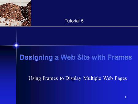 XP 1 Designing a Web Site with Frames Using Frames to Display Multiple Web Pages Tutorial 5.