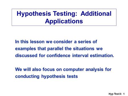 Hyp Test II: 1 Hypothesis Testing: Additional Applications In this lesson we consider a series of examples that parallel the situations we discussed for.