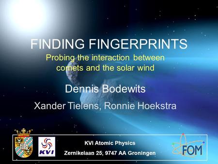 Finding FingerprintsXDAP 16|11|2004 FINDING FINGERPRINTS Probing the interaction between comets and the solar wind Dennis Bodewits Xander Tielens, Ronnie.