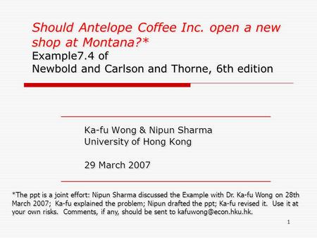 1 Should Antelope Coffee Inc. open a new shop at Montana?* Example7.4 of Newbold and Carlson and Thorne, 6th edition Ka-fu Wong & Nipun Sharma University.