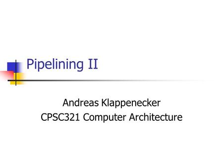 Pipelining II Andreas Klappenecker CPSC321 Computer Architecture.