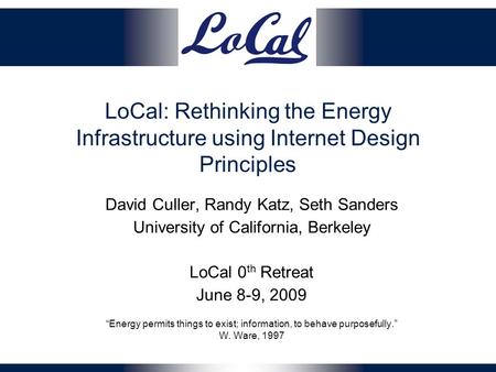 LoCal: Rethinking the Energy Infrastructure using Internet Design Principles David Culler, Randy Katz, Seth Sanders University of California, Berkeley.