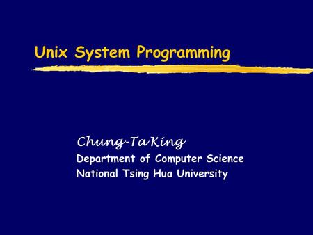 Unix System Programming Chung-Ta King Department of Computer Science National Tsing Hua University.