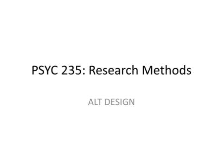 PSYC 235: Research Methods ALT DESIGN. Quasi Experiments.