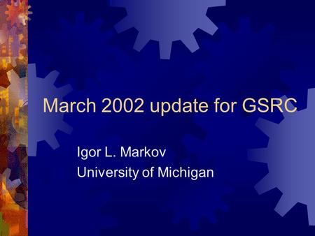 March 2002 update for GSRC Igor L. Markov University of Michigan.