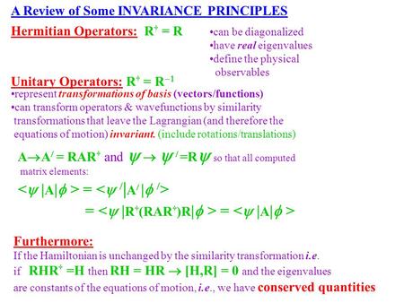 A Review of Some INVARIANCE PRINCIPLES Hermitian Operators: R † = R can be diagonalized have real eigenvalues define the physical observables represent.