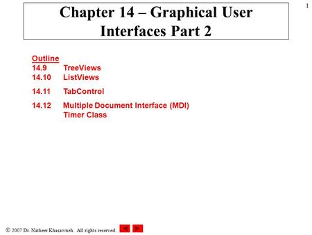  2007 Dr. Natheer Khasawneh. All rights reserved. 1 Chapter 14 – Graphical User Interfaces Part 2 Outline 14.9 TreeViews 14.10 ListViews 14.11 TabControl.