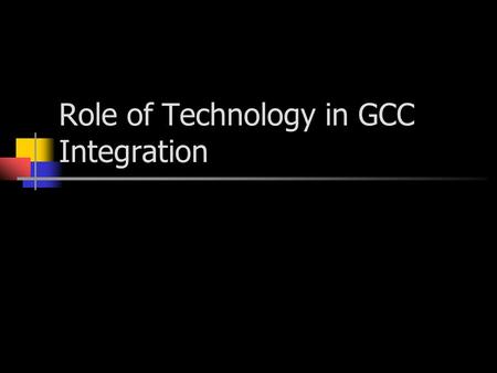 Role of Technology in GCC Integration. GCC Countries: the current status Gulf Cooperative Council Members Bahrain Kuwait Oman Qatar Saudi Arabia UAE.