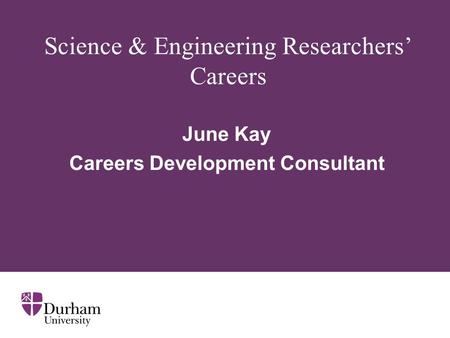 Science & Engineering Researchers’ Careers June Kay Careers Development Consultant.
