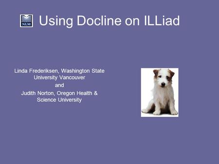 Using Docline on ILLiad Linda Frederiksen, Washington State University Vancouver and Judith Norton, Oregon Health & Science University.