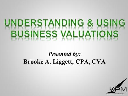 Pesented by: Brooke A. Liggett, CPA, CVA. “How much is my business worth?”