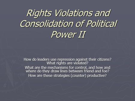 Rights Violations and Consolidation of Political Power II How do leaders use repression against their citizens? What rights are violated? What are the.