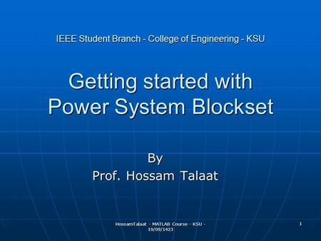 HossamTalaat - MATLAB Course - KSU - 19/09/1423 1 IEEE Student Branch - College of Engineering - KSU Getting started with Power System Blockset By Prof.
