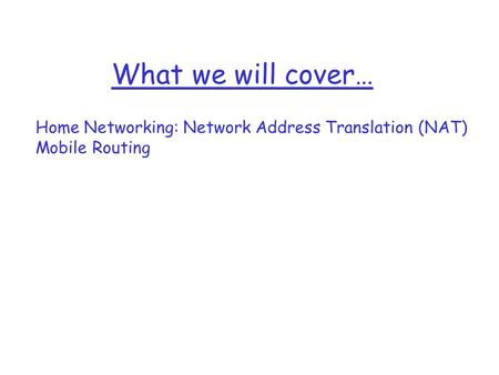 What we will cover… Home Networking: Network Address Translation (NAT) Mobile Routing.