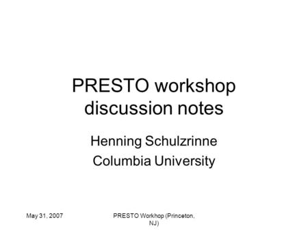 May 31, 2007PRESTO Workhop (Princeton, NJ) PRESTO workshop discussion notes Henning Schulzrinne Columbia University.