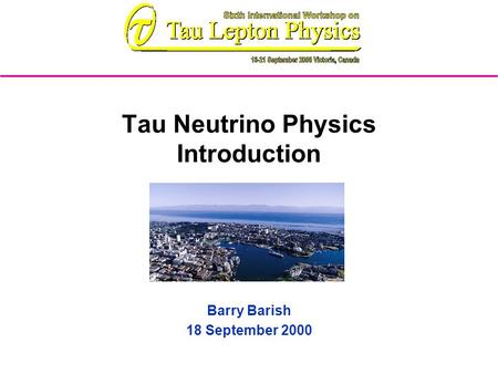Tau Neutrino Physics Introduction Barry Barish 18 September 2000.