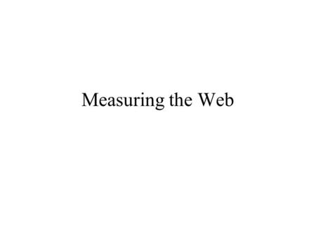 Measuring the Web. What? Use, size –Of entire Web, of sites (popularity), of pages –Growth thereof Technologies in use (servers, media types) Properties.