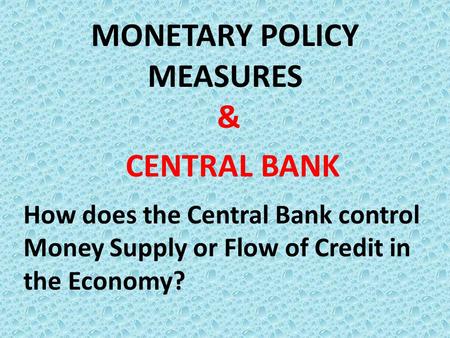 MONETARY POLICY MEASURES & CENTRAL BANK How does the Central Bank control Money Supply or Flow of Credit in the Economy?
