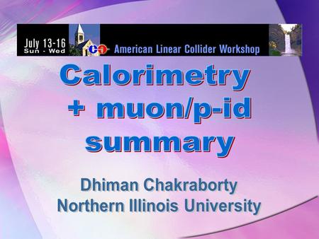 Dhiman ChakrabortyCal+mu+p-id+test-beam summary LC workshop, Cornell, 16 July, '03 2 Calorimetry Performance goals Electromagnetic Calorimetry (ECal)