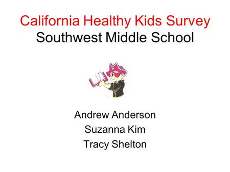 California Healthy Kids Survey Southwest Middle School Andrew Anderson Suzanna Kim Tracy Shelton.
