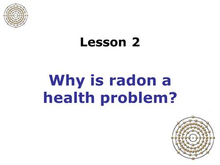 Lesson 2 Why is radon a health problem?. Slide 2-1 Radon and lung cancer Radon is largest source of radiation exposure to general public Radon is leading.