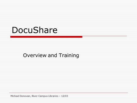 Michael Donovan, River Campus Libraries – 12/03 DocuShare Overview and Training.