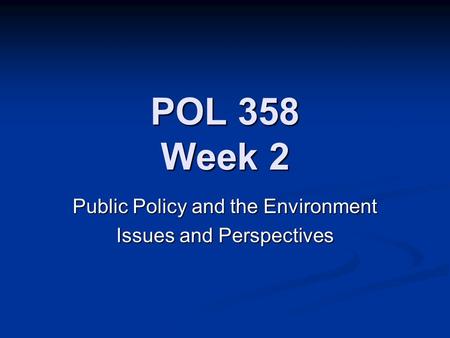 POL 358 Week 2 Public Policy and the Environment Issues and Perspectives.