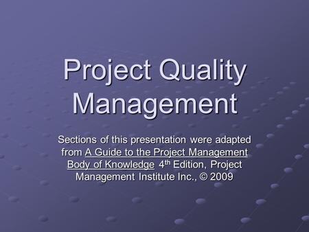 Project Quality Management Sections of this presentation were adapted from A Guide to the Project Management Body of Knowledge 4 th Edition, Project Management.