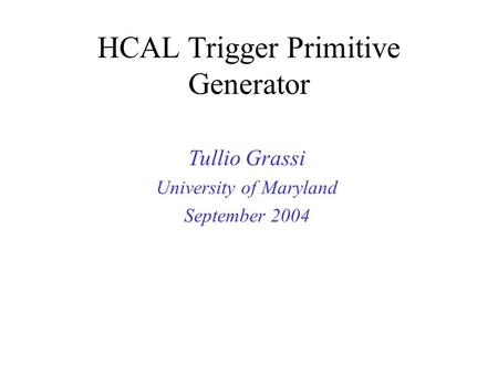 HCAL Trigger Primitive Generator Tullio Grassi University of Maryland September 2004.