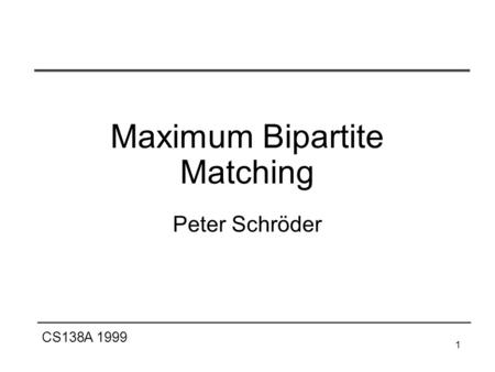 CS138A 1999 1 Maximum Bipartite Matching Peter Schröder.
