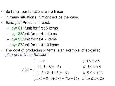 So far all our functions were linear. In many situations, it might not be the case. Example: Production cost. – c 1 = $11/unit for first 5 items – c 2.