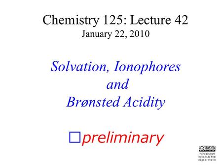 Chemistry 125: Lecture 42 January 22, 2010 Solvation, Ionophores and Brønsted Acidity preliminary This For copyright notice see final page of this file.