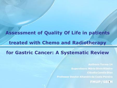 1 Assessment of Quality Of Life in patients treated with Chemo and Radiotherapy for Gastric Cancer: A Systematic Review Authors: Turma 14 Supervisors: