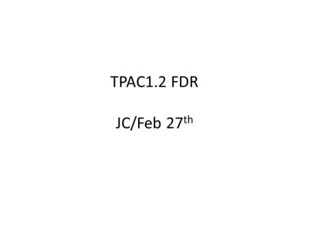TPAC1.2 FDR JC/Feb 27 th. TPAC1.2 FDR Overview The TPAC design will be re-submitted with two mask changes to fix to key bugs in the design: 1.Non-unique.