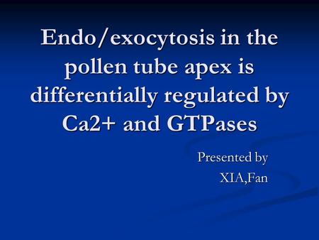 Endo/exocytosis in the pollen tube apex is differentially regulated by Ca2+ and GTPases Presented by XIA,Fan.