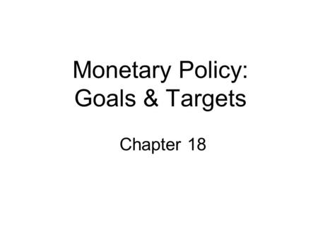 Monetary Policy: Goals & Targets Chapter 18. Goals of Monetary Policy Goals 1.High Employment 2.Economic Growth 3.Price Stability 4.Interest Rate Stability.