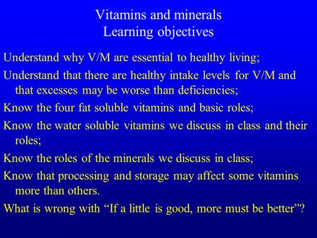 Vitamins and minerals Learning objectives Understand why V/M are essential to healthy living; Understand that there are healthy intake levels for V/M.