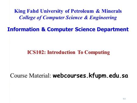 1-1 ICS102: Introduction To Computing King Fahd University of Petroleum & Minerals College of Computer Science & Engineering Information & Computer Science.