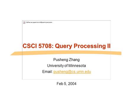 CSCI 5708: Query Processing II Pusheng Zhang University of Minnesota   Feb 5, 2004.