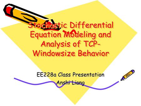 Stochastic Differential Equation Modeling and Analysis of TCP- Windowsize Behavior EE228a Class Presentation Anshi Liang.