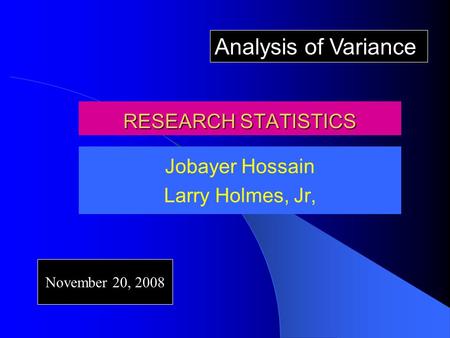 RESEARCH STATISTICS Jobayer Hossain Larry Holmes, Jr, November 20, 2008 Analysis of Variance.