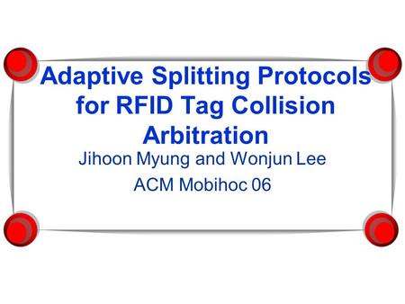 Adaptive Splitting Protocols for RFID Tag Collision Arbitration Jihoon Myung and Wonjun Lee ACM Mobihoc 06.