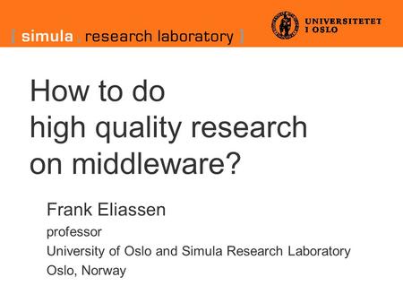 How to do high quality research on middleware? Frank Eliassen professor University of Oslo and Simula Research Laboratory Oslo, Norway.