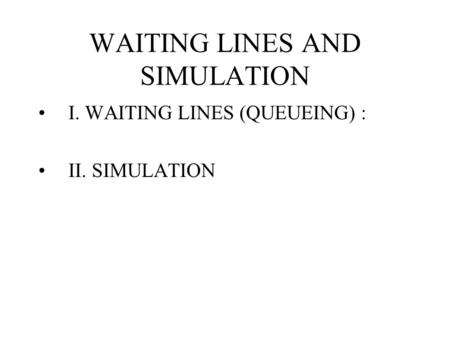WAITING LINES AND SIMULATION I. WAITING LINES (QUEUEING) : II. SIMULATION.