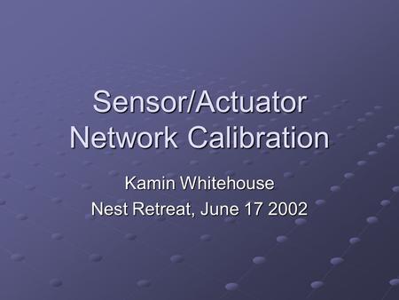 Sensor/Actuator Network Calibration Kamin Whitehouse Nest Retreat, June 17 2002.
