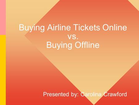 Buying Airline Tickets Online vs. Buying Offline Presented by: Carolina Crawford.